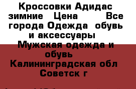 Кроссовки Адидас зимние › Цена ­ 10 - Все города Одежда, обувь и аксессуары » Мужская одежда и обувь   . Калининградская обл.,Советск г.